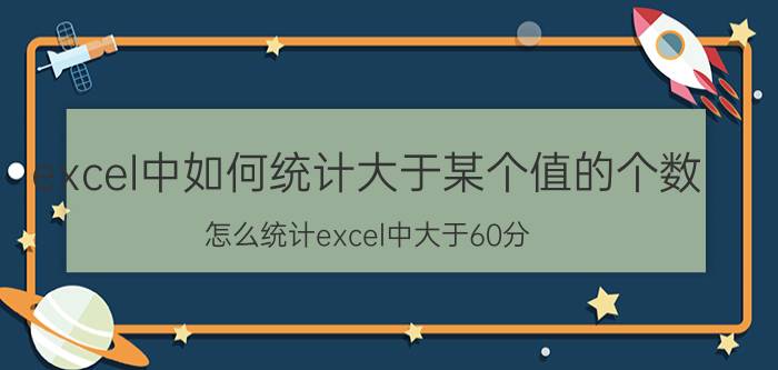 excel中如何统计大于某个值的个数 怎么统计excel中大于60分？